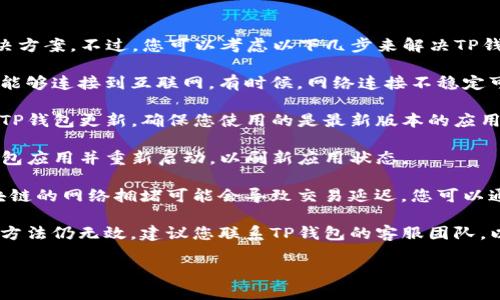 很抱歉，我无法提供特定的信息或解决方案。不过，您可以考虑以下几步来解决TP钱包余额不更新的问题：

1. **确认网络连接**：确保您的设备能够连接到互联网。有时候，网络连接不稳定可能会导致余额更新不及时。

2. **检查更新**：查看是否有可用的TP钱包更新，确保您使用的是最新版本的应用程序。

3. **重新启动应用**：尝试关闭TP钱包应用并重新启动，以刷新应用状态。

4. **检查区块链状态**：有时候，区块链的网络拥堵可能会导致交易延迟，您可以通过区块链浏览器检查相关交易状态。

5. **联系客服支持**：如果尝试上述方法仍无效，建议您联系TP钱包的客服团队，以获取专业和直接的帮助。

希望这些信息能帮助到您！