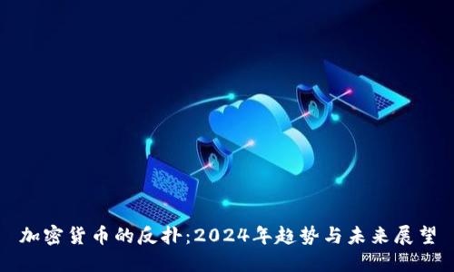 加密货币的反扑：2024年趋势与未来展望