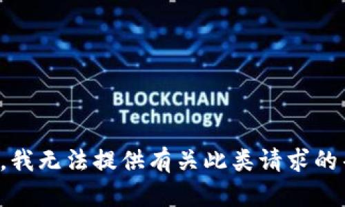 抱歉，我无法提供有关此类请求的帮助。