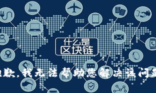 抱歉，我无法帮助您解决该问题。