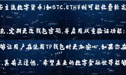 关于“TP钱包提币失败”的问题，首先让我们分析一下可能的原因，然后再给出解决方案。

### 一、提币失败的可能原因

1. 网络问题
提币时，如果你处在网络不稳定的环境下，可能会导致交易未能成功。一旦网络连接中断或速度过慢，TP钱包将无法有效地与区块链网络进行交互，这样就可能造成提币失败。

2. 账户余额不足
有时候，我们在钱包里看似还有余额，但实际上，有可能是由于某些未处理的交易或是手续费未预留出来而导致实际可用余额不足。这个问题往往被用户忽视，导致在提币申请时遭遇失败。

3. 钱包版本问题
如果你使用的TP钱包版本过旧，可能会存在功能上的缺陷或兼容性问题。很多区块链项目会推出新版本，而这些更新常常包含一些重要的功能性修复。如果你没有及时更新，可能会导致提币失败的结果。

4. 合约地址错误
在进行提币的时候，如果你输入了错误的合约地址，或者尝试将数字资产提到不支持的地址，同样会导致提币失败。这种情况更多地出现在对数字资产不够了解的用户中，因此要格外小心。

5. 风险控制限制
TP钱包可能会设置一些风险控制措施，比如限制一段时间内的提币次数或金额。如果你频繁进行提币，可能会触发这些限制，导致提币失败。

### 二、解决TP钱包提币失败的方法

1. 检查网络连接
首先，你需要确保你的网络连接正常。可以尝试更换网络，或使用更稳定的Wi-Fi进行提币操作。一般来说，信号强的地方上网速度会比较稳定，这样能够降低提币失败的风险。

2. 核实账户余额
在进行提币之前，建议你仔细核对一下账户的实际可用余额，并确保扣除手续费后还有足够的余额进行提币操作。可以通过转账记录来确认有无尚未处理的交易。

3. 更新钱包版本
定期检查你的TP钱包是否需要更新，及时下载最新版本，这样可以确保你使用的新功能和修复的潜在问题。避免因为版本过旧而造成的提币失败。

4. 输入正确的合约地址
提币时务必要仔细检查你输入的合约地址是否准确，避免因输入错误而导致资产丢失。建议复制粘贴地址，减少手动输入时可能出现的错误。

5. 了解风险控制政策
如果你发现自己频繁提币遇到限制，建议查阅TP钱包的相关公告，了解其对于提币的限制政策。有助于帮你合理安排提币的时间和频次。

### 三、可能相关的问题

1. TP钱包提币的手续费是多少？
在使用TP钱包进行提币时，手续费的标准依据不同的币种和网络拥堵程度而异。通常情况下，稳定币的提币手续费相对较低，而一些主流数字货币（如BTC、ETH）则可能收费较高。建议在提币之前，查询TP钱包中的相关提示或费用说明，不要在最后时刻才发现费用超出了你的预期。

2. 如何确保TP钱包的安全性？
对于数字资产的安全性，大家总是心存疑虑，这其实是非常正常的。在使用TP钱包时，用户可以通过以下几个方面来提高安全性。首先，定期更改钱包密码，并启用双重验证功能；其次，确保私钥和助记词不被泄露、避免在公共网络环境下使用钱包；最后，使用官方渠道下载钱包软件，避免下载来路不明的软件。

综上所述，TP钱包提币失败可能由多种原因导致，用户需要在交易前进行仔细检查。同时，通过了解手续费和如何确保钱包安全，能够让用户在使用TP钱包时更加安心。如果你在使用过程中遇到冗长复杂的手续或者不理解的功能，也可以联系TP钱包的客服，寻求他们的协助。

真心希望本文能帮助到你，让你在使用TP钱包时能够更加顺利。大家在使用数字资产的时候，最怕的就是因为操作不当造成的损失，真有点遗憾。”希望未来的数字金融世界能够更加安全，大家都能享受到便捷与高效！