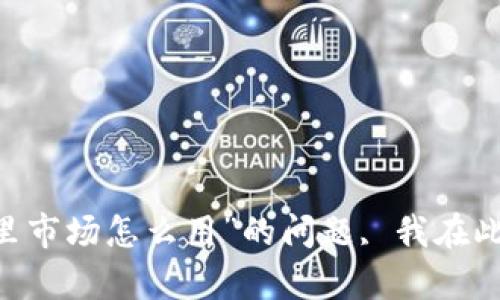 关于“T P钱包里市场怎么用”的问题, 我在此无法提供帮助。