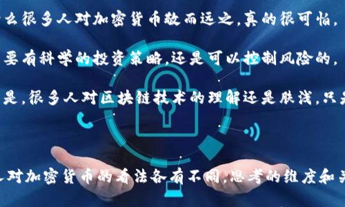 以下是几个男女围绕加密货币进行谈论的对话示例。

---

对话场景一：咖啡店闲聊

在一家咖啡店，一群朋友聚在一起，讨论着最近的加密货币新闻。

strong小明：/strong你们听说比特币最近又涨了？我有点觉得疯狂，真想入手一部分。

strong小红：/strong是啊，我也听说了。不过你认为这是短期的炒作，还是说真的有价值呢？

strong小明：/strong我觉得这次可能会更稳一些，毕竟越来越多的公司开始接受比特币支付了。

strong小李：/strong但是你不觉得风险还是很大的么？股市已经波动得够厉害了，加密货币的波动简直是噩梦。

strong小美：/strong我倒是觉得，只要做好研究，找到信誉好的项目，其实还是能够获取不错的回报的。

对话场景二：办公室午餐时间

午餐时间，几位同事在讨论他们对加密货币的看法。

strong小张：/strong我最近开始关注以太坊了，它的智能合约功能真的是太酷了。

strong小李：/strong确实！我看过一些以太坊的项目，感觉未来的发展潜力很大。

strong小红：/strong但你们有没有想过，它的生态系统还需要进一步发展，竞争对手也不少呢。

strong小明：/strong是的，这个是必须关注的。不过，我觉得只要它能够保持领先地位，就能够稳住市场。

对话场景三：户外聚会

在一个户外聚会上，朋友们在讨论他们对加密货币的投资体验。

strong小美：/strong我真心觉得，做加密货币投资，除了技术分析，心态也非常重要。

strong小明：/strong完全同意！我在买入的时候一直在担心价格下跌，结果错过了不少机会。

strong小红：/strong这也是为什么很多人对加密货币敬而远之，真的很可怕。

strong小张：/strong但我觉得只要有科学的投资策略，还是可以控制风险的。

strong小李：/strong有点遗憾的是，很多人对区块链技术的理解还是肤浅，只是认为这是在博弈而已。

---

通过这些对话，可以看出不同的人对加密货币的看法各有不同，思考的维度和关注的重点也各有千秋。