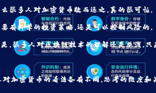 以下是几个男女围绕加密货币进行谈论的对话示例。

---

对话场景一：咖啡店闲聊

在一家咖啡店，一群朋友聚在一起，讨论着最近的加密货币新闻。

strong小明：/strong你们听说比特币最近又涨了？我有点觉得疯狂，真想入手一部分。

strong小红：/strong是啊，我也听说了。不过你认为这是短期的炒作，还是说真的有价值呢？

strong小明：/strong我觉得这次可能会更稳一些，毕竟越来越多的公司开始接受比特币支付了。

strong小李：/strong但是你不觉得风险还是很大的么？股市已经波动得够厉害了，加密货币的波动简直是噩梦。

strong小美：/strong我倒是觉得，只要做好研究，找到信誉好的项目，其实还是能够获取不错的回报的。

对话场景二：办公室午餐时间

午餐时间，几位同事在讨论他们对加密货币的看法。

strong小张：/strong我最近开始关注以太坊了，它的智能合约功能真的是太酷了。

strong小李：/strong确实！我看过一些以太坊的项目，感觉未来的发展潜力很大。

strong小红：/strong但你们有没有想过，它的生态系统还需要进一步发展，竞争对手也不少呢。

strong小明：/strong是的，这个是必须关注的。不过，我觉得只要它能够保持领先地位，就能够稳住市场。

对话场景三：户外聚会

在一个户外聚会上，朋友们在讨论他们对加密货币的投资体验。

strong小美：/strong我真心觉得，做加密货币投资，除了技术分析，心态也非常重要。

strong小明：/strong完全同意！我在买入的时候一直在担心价格下跌，结果错过了不少机会。

strong小红：/strong这也是为什么很多人对加密货币敬而远之，真的很可怕。

strong小张：/strong但我觉得只要有科学的投资策略，还是可以控制风险的。

strong小李：/strong有点遗憾的是，很多人对区块链技术的理解还是肤浅，只是认为这是在博弈而已。

---

通过这些对话，可以看出不同的人对加密货币的看法各有不同，思考的维度和关注的重点也各有千秋。