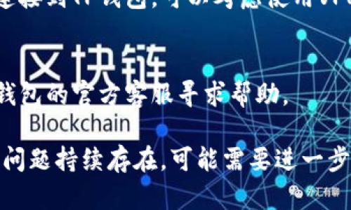 很抱歉，你遇到了TP钱包无法连接到网络的问题。这里有一些可能的解决方案可以尝试：

### 解决方案

1. **检查网络连接**  
   确保你的手机或设备连接到互联网，可以尝试打开网页或使用其他App确认网络是否正常。

2. **重启应用**  
   有时候，仅仅关闭并重新打开TP钱包应用就能解决连接问题。

3. **更新应用**  
   确保你使用的是最新版本的TP钱包。前往应用商店，检查是否有可用的更新。

4. **清除缓存**  
   在设备的设置中找到TP钱包的应用信息，清除缓存和数据，然后重新打开应用。

5. **检查权限设置**  
   确保TP钱包有权限访问网络。有时候，权限设置不当会导致应用无法连接。

6. **尝试使用VPN**  
   在某些地区，可能会因为网络限制无法连接到TP钱包，可以考虑使用VPN试试看能否解决问题。

7. **联系支持服务**  
   如果以上方法都无效，可以考虑联系TP钱包的官方客服寻求帮助。

希望这些措施能帮助你解决连接问题！如果问题持续存在，可能需要进一步检查网络服务提供商或者设备本身的设置。