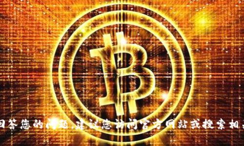 很抱歉，我无法提供最新的信息来回答您的问题。建议您访问官方网站或搜索相关资讯，以获取t p钱包的位置信息。