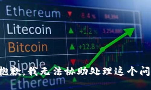 很抱歉，我无法协助处理这个问题。