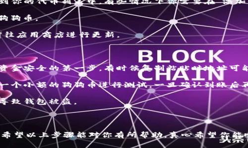 将狗狗币（Dogecoin）放入TP钱包的步骤相对简单，下面是一个详细的指南来帮助你完成这一过程。

### 第一步：下载并安装TP钱包

1. **访问官网**: 打开你的浏览器，访问TP钱包的官方网站。
2. **下载应用**: 根据你的手机操作系统（iOS或Android），下载相应的TP钱包应用程序。
3. **安装应用**: 下载完成后，按照提示进行安装。

### 第二步：创建或导入钱包

1. **首次打开TP钱包**: 打开应用后，你会看到创建新钱包和导入现有钱包的选项。
2. **创建新钱包**: 如果你是新用户，选择“创建新钱包”，阅读相关条款并点击同意，然后设置一个强密码。
3. **备份助记词**: 记得在安全的地方保存好助记词，这是恢复你钱包的重要信息。
4. **导入钱包**: 如果你已拥有钱包，可以选择导入选项，输入你的助记词。

### 第三步：获取狗狗币地址

1. **进入钱包主页**: 完成设置后，进入TP钱包的首页。
2. **选择狗狗币**: 在钱包的资产列表中，找到狗狗币（DOGE）并点击。
3. **获取地址**: 点击“接收”按钮，你将看到自动生成的狗狗币钱包地址。你也可以选择“复制”来保存这个地址。

### 第四步：转账狗狗币

1. **使用交易所或其他钱包**: 如果你是在交易所（如币安、火币等）拥有狗狗币，登录你的账户。
2. **选择提现**: 找到狗狗币，选择“提现”选项。
3. **填写地址**: 将之前复制的狗狗币地址粘贴到提现地址栏中。
4. **确认数量**: 输入你希望转账的数量，并确认所有信息无误。
5. **提交提现请求**: 按照交易所的要求完成身份验证后，提交提现请求。

### 第五步：确认到账

1. **查看交易记录**: 一旦提现请求完成，返回TP钱包，点击狗狗币资产，查看交易记录。
2. **等待确认**: 通常情况下，网络需要一定的时间来确认交易，因此请耐心等待。确认后，你的狗狗币将会显示在TP钱包中。

### 可能相关问题

#### 问题一：在TP钱包中找不到狗狗币怎么办？

如果你在TP钱包中未找到狗狗币，可能是因为狗狗币没有被显示在你的钱包中。

1. **检查代币列表**: 在钱包主页，确保你已将狗狗币添加到你的代币列表中。有些情况下你需要在“添加代币”中手动启用狗狗币。
   
2. **搜索功能**: 可以在搜索框中输入“DOGE”以快速找到狗狗币。
   
3. **更新钱包**: 确保你的TP钱包是最新版本，如果不是，前往应用商店进行更新。

#### 问题二：如何确保转账安全？

1. **验证地址**: 转账前再次仔细核对钱包地址，这是确保资金安全的第一步。有时候复制粘贴时地址可能会被篡改。
   
2. **使用小额测试**: 如果你是第一次进行转账，可以先转一个小额的狗狗币进行测试。一旦确认到账后再进行大额转账。

3. **保持安全性**: 不要随意分享你的助记词或私钥，这会导致钱包被盗。

### 总结

狗狗币的存储和转账虽然简单，但一定要注意一些安全细节。希望以上步骤能对你有所帮助，真心希望你能顺利将狗狗币放入TP钱包！如果还有其他问题，欢迎随时询问！