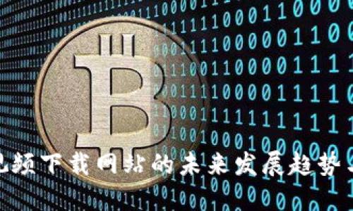 加密货币视频下载网站的未来发展趋势与投资机会