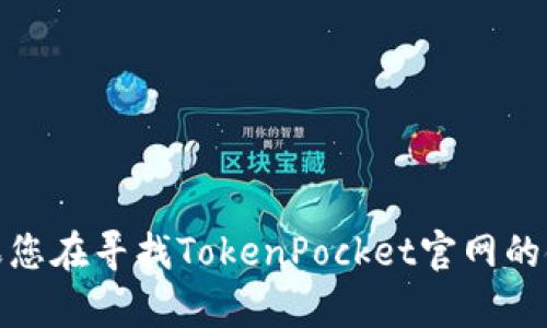 看起来您提到的是“TokenPocket”，这是一个数字钱包及其官网相关的主题。如果您在寻找TokenPocket官网的链接、信息或帮助，请告诉我您具体需要的信息或问题，我将尽力提供所需的内容。