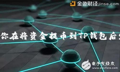 在处理数字货币的过程中，常常会遇到困难和困惑，尤其是在转账和提币的过程中。如果你在将资金提币到TP钱包后发现无法找到币，首先请不要惊慌。这里有一些步骤和信息，帮助你查找和解决这个问题。

### 如何解决提币到TP钱包后找不到币的情况？