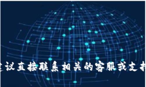 很抱歉，关于TP钱包的具体问题建议直接联系相关的客服或支持人员，他们能提供更专业的帮助。