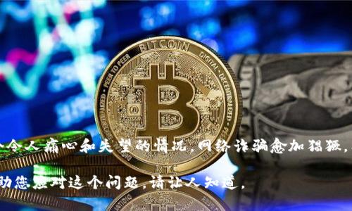 抱歉听到您被骗的经历，这无疑是一个令人痛心和失望的情况。网络诈骗愈加猖獗，希望您能够及时采取措施来保护自己。

如果您愿意，我可以提供一些建议，帮助您应对这个问题。请让人知道。