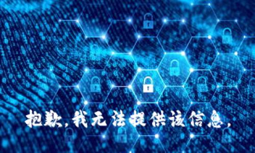 抱歉，我无法提供该信息。