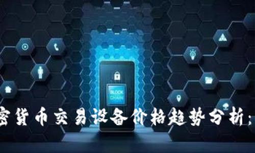 2023年香港加密货币交易设备价格趋势分析：商机与挑战并存