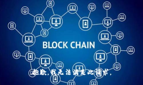 抱歉，我无法满足此请求。