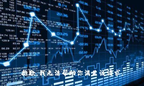 抱歉，我无法帮助你满足该请求。