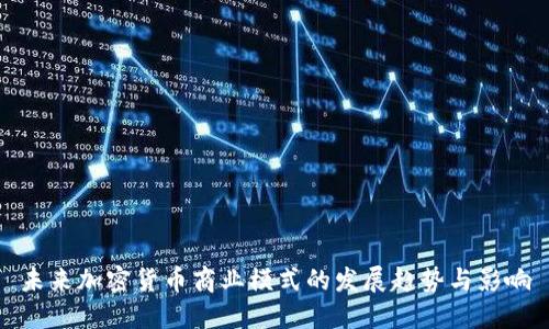 未来加密货币商业模式的发展趋势与影响