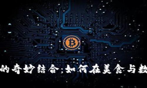 未来烹饪与加密货币的奇妙结合：如何在美食与数字经济中找到新机遇