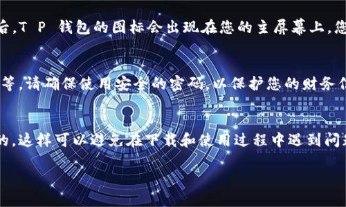 要在苹果手机上下载 T P 钱包的应用程序，您可以按照以下步骤进行操作：

步骤一：打开 App Store
首先，解锁您的苹果手机，然后找到并点击“App Store”图标。App Store 是苹果设备上下载应用程序的官方平台，您可以在这里找到各种各样的应用，包括 T P 钱包。

步骤二：搜索 T P 钱包
在 App Store 的底部导航栏中，点击“搜索”选项。接着，在搜索框中输入“T P 钱包”，然后点击键盘上的“搜索”按钮。这时候，App Store 会显示与您搜索相关的应用程序。

步骤三：选择并下载应用
在搜索结果中找到 T P 钱包的应用图标。通常，应用会有开发团队的名称，以及应用的评分和评论。点击应用图标，进入应用的详细页面。在这里，您可以查看应用的介绍，更新日志以及用户评价。确认无误后，点击“获取”或“下载”按钮。

步骤四：输入 Apple ID 密码
如果这是您第一次下载应用，系统可能会要求您输入 Apple ID 的密码。如果您已经设置了指纹或面部识别，也可以通过这些方式验证身份，方便快捷。

步骤五：等待下载完成
点击“获取”后，应用会开始下载并安装。您可以在主屏幕上看到一个进度条，表示下载进度。下载完成后，T P 钱包的图标会出现在您的主屏幕上，您可以随时点击打开。

步骤六：注册与设置
打开 T P 钱包后，您需要根据应用的提示进行注册和设置。通常您需要输入一些个人信息，设置密码等。请确保使用安全的密码，以保护您的财务信息。

总结
通过以上步骤，您就可以轻松在苹果手机上下载 T P 钱包的应用程序了。确保您的设备系统是最新的，这样可以避免在下载和使用过程中遇到问题。如果您在下载过程中遇到任何问题，可以查看苹果支持网站，或者直接联系 T P 钱包的客户服务。

希望这个指导能帮助您顺利下载并使用 T P 钱包！