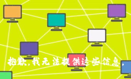 抱歉，我无法提供这些信息。