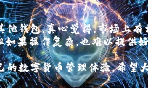 关于“T P 钱包兑换不了币”的问题，可能有多种原因导致这个情况发生。在以下内容中，我将逐步分析可能出现的原因，并提供解决方案。同时，我也将探讨相关的背景和用户体验，让大家更好地理解并处理这种情况。

1. 钱包服务可能存在故障
在数字货币交易中，钱包服务的稳定性至关重要。如果“T P 钱包”出现了技术故障或维护，用户可能暂时无法进行币的兑换。遇到这种情况，用户可以尝试稍后再进行兑换，或者进入官方网站查看是否有系统维护的公告。

2. 帐户验证问题
为了保障用户的资产安全，许多钱包平台在用户进行大额交易时都会要求进行身份验证或KYC（了解你的客户）程序。如果你的账户尚未完成验证或者存在其他安全限制，可能会导致无法进行兑换。用户可以登录账户查看相关提示，看看是否有未完成的验证流程。

3. 网络问题
有时候，网络状况的波动也可能导致无法正常进行币的兑换。如果用户的网络连接不稳定，可能会出现请求超时等问题。因此，建议在网络稳定的情况下再次尝试兑换，或者更换网络环境来测试。

4. 交易对问题
部分钱包平台可能不支持某些特定币种的兑换，或者某些币种之间的交易对在特定时段内无法进行。如果用户尝试兑换的币种不在支持范围内，交易就会失败。用户可以查阅官方信息，确认所需兑换的币种是否可用。

5. 用户操作不当
在操作过程中，用户可能因为步骤不当而导致兑换失败。建议用户仔细阅读钱包提供的交易指南，确保每一步都符合要求。同时，不妨在进行兑换前进行小额测试，确保流程顺利。

6. 交易限制问题
在某些情况下，钱包可能对用户的交易频率或兑换额度设定了限制，以防止洗钱等非法行为。例如，某些平台可能设定每日或每月的兑换上限。如果超过了该限制，用户就无法进行交易。查看平台上相关政策或联系客服就能确认自己的情况。

总结
总体上来说，T P 钱包兑换不了币的原因可能是多方面的，既包括技术层面的故障，也涉及用户操作和平台政策。因此，用户要保持耐心，逐一排查可能出现的问题，以便顺利进行币的兑换。

常见问题的深入讨论

h4问题一：如果我在兑换时遇到问题，该如何寻求帮助？/h4
遇到兑换问题时，很多用户都会有些焦虑，真心觉得这是一个耗时费力的过程。首先，不要惊慌，最有效的解决方法就是直接联系T P 钱包的客服团队。大多数钱包都有24小时客服支持，可以通过邮件、在线聊天或电话联系他们，并描述问题的具体情况。
同时，在联系客服的同时，用户也可以查阅钱包的帮助中心或FAQs（常见问题解答）页面。很多时候，用户在社区或社交媒体上也可以找到其他人遇到相似问题的反馈和解决办法，互助精神在这时候显得尤为重要。

h4问题二：是否有其他替代钱包可以使用？/h4
在数字货币的世界里，选择钱包的种类非常多样，虽然当前在使用T P 钱包，但如果它不断出现问题，也许可以尝试其他钱包。真心觉得，市场上有相当多的好的替代方案，比如MetaMask、Trust Wallet以及Coinbase等，各有千秋，值得用户去仔细研究和选择。
用户在选择替代钱包时，可以考虑资金的安全性、用户体验以及是否支持希望交易的币种。虽然有些钱包功能丰富，但如果操作复杂，也难以提供好的用户体验。因此，选择自己最舒适、最安全的那款钱包最为重要。

综上所述，T P 钱包兑换不了币的原因多样，用户在排除问题时要有耐心和细心，同时也可以尝试其他钱包，提升自己的数字货币管理体验。希望大家在未来的交易中能更加顺利，愉快地享受数字货币带来的便利。