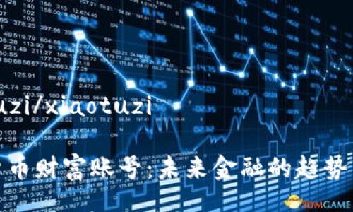 xiaotuzi/xiaotuzi

加密货币财富账号：未来金融的趋势与发展