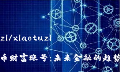 xiaotuzi/xiaotuzi

加密货币财富账号：未来金融的趋势与发展