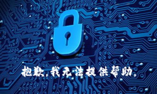 抱歉，我无法提供帮助。