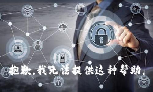 抱歉，我无法提供这种帮助。