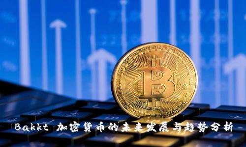 Bakkt 加密货币的未来发展与趋势分析