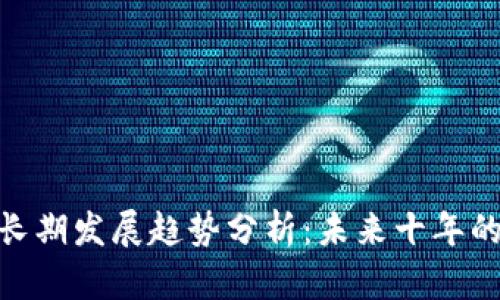 加密货币的长期发展趋势分析：未来十年的挑战与机遇