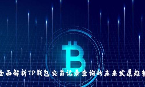 全面解析TP钱包交易记录查询的未来发展趋势