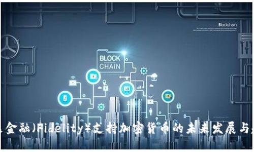 富达金融（Fidelity）支持加密货币的未来发展与趋势