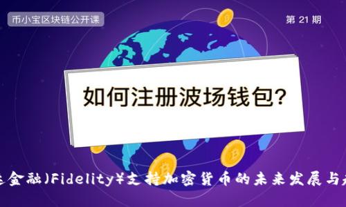 富达金融（Fidelity）支持加密货币的未来发展与趋势
