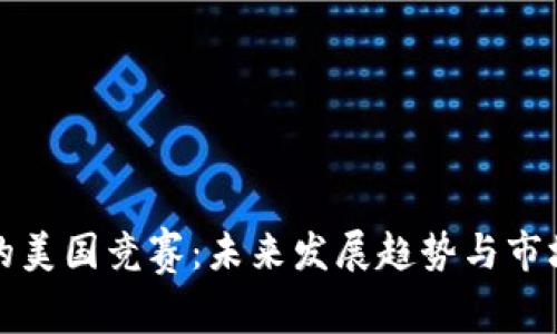 加密货币的美国竞赛：未来发展趋势与市场竞争分析