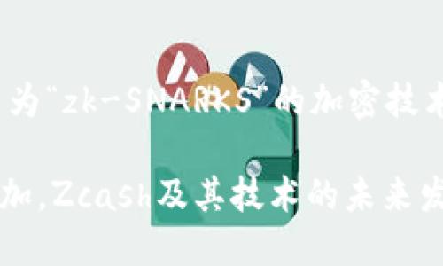 是的，Zcash（ZEC）是一种加密货币，它于2016年推出，旨在提供更高水平的隐私保护。Zcash基于比特币的代码，但它引入了一个名为“zk-SNARKS”的加密技术，允许用户在进行交易时隐藏发送者、接收者和交易金额等细节。这一特性使得Zcash在对隐私有高度需求的用户群体中备受欢迎。

Zcash允许用户选择透明交易或隐私交易，这使得它在透明性和隐私之间提供了灵活的选择。随着对数字隐私和安全的关注不断增加，Zcash及其技术的未来发展潜力也引起了很多人的关注。