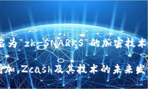 是的，Zcash（ZEC）是一种加密货币，它于2016年推出，旨在提供更高水平的隐私保护。Zcash基于比特币的代码，但它引入了一个名为“zk-SNARKS”的加密技术，允许用户在进行交易时隐藏发送者、接收者和交易金额等细节。这一特性使得Zcash在对隐私有高度需求的用户群体中备受欢迎。

Zcash允许用户选择透明交易或隐私交易，这使得它在透明性和隐私之间提供了灵活的选择。随着对数字隐私和安全的关注不断增加，Zcash及其技术的未来发展潜力也引起了很多人的关注。