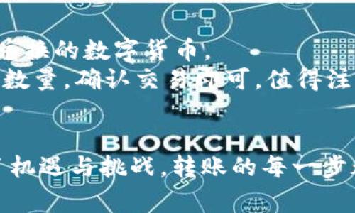 要将TP钱包里的HT（Huobi Token）转移到火币交易所，你可以按照以下步骤进行。以下是详细的步骤和注意事项。

### 第一步：准备工作
在进行任何转账之前，确保你已经拥有以下几个方面的信息：

1. **火币账户**：必须在火币交易所（Huobi Exchange）注册并完成KYC认证，确保你的账户可以接收和转入资产。
2. **TP钱包**：确保你的TP钱包已经成功安装并且能够正常使用，且你的HT资产足够多以覆盖转账及手续费。

### 第二步：获取火币的HT充值地址
在进行转账前，首要任务是找到火币的HT充值地址。

获取充币地址步骤
1. 登录你的火币账户。
2. 找到“资产”或“钱包”栏目，选择“充币”选项。
3. 在资产列表中找到“HT”，选择充币，系统会生成一个唯一的充币地址。
4. 仔细查看充币地址，确保没有错误。还可以复制该地址以备后用。

### 第三步：从TP钱包转账HT
在获取到火币的充币地址后，接下来我们来进行转账。

转账步骤
1. 打开TP钱包。
2. 找到你需要转出的HT资产，点击进入。
3. 在HT页面选择“转账”选项，这时需要输入之前复制的火币充币地址。
4. 输入你想要转出的HT数量，注意检查转账数量是否合理。
5. 确认交易信息，确保所有信息无误。
6. 点击“确认转账”，根据钱包的提示进行操作，可能需要输入密码或者进行其他身份验证。

### 第四步：确认转账状态
转账完成后，等待区块链确认。通常情况下，HT的转账确认时间比较快，但为了安全起见，最好在15分钟后确认交易是否成功。

确认转账状态步骤
1. 回到火币交易所，查看“资产”或“钱包”栏目。
2. 在资产列表中找到“HT”并查看余额。
3. 如果余额增加，说明转账成功。如果没有，即使经过了一段时间也未到账，可以在TP钱包中查看交易记录，确认交易状态。

### 注意事项
1. **手续费**：转账过程中会有手续费，确保你有足够的HT支付这部分费用。
2. **网络拥堵**：在区块链网络拥堵时，转账可能会延迟，因此耐心等待。
3. **地址检查**：转账前一定要仔细检查火币的充币地址，转账错误地址，资金将不可找回。

### 相关问题
在转账HT或者其他数字资产时，有些人可能会遇到一些问题，以下是两个相关的问题及其详细解答：

问题一：如果转账后HT没有到账怎么办？
真心觉得这种情况会让人感到不安。首先，不用惊慌，可以查看TP钱包的交易记录，确认你的转账是否进行了。如果交易状态显示为“已完成”，但火币余额没有变化，可能是由于网络问题导致的延迟，这时可以选择稍后再查看。
如果长时间没有到账，建议联系客服，提供交易哈希值和你转账时的详细信息，以便帮助解决问题。火币的客服通常比较及时，会帮助你查找问题所在。

问题二：我能否将HT兑换成其他数字货币？
当然可以！火币交易所支持多种数字货币的交易，包括BTC、ETH、EOS等，你可以在交易所里选择你想要兑换的数字货币。
在钱包内将HT转入火币后，可以通过“交易”功能进行兑换。选择HT与目标货币的交易对，然后简单输入数量，确认交易即可。值得注意的是，不同的交易对可能会有不同的手续费和价格波动，建议在交易前多做研究。

### 结语
希望以上的步骤和介绍能够帮助你顺利的将TP钱包中的HT转移到火币交易所。数字货币的世界充满了机遇与挑战，转账的每一步都需要谨慎对待。如果还有其他疑问或困难，随时可以咨询更专业的服务支持，确保你的交易安全顺利。