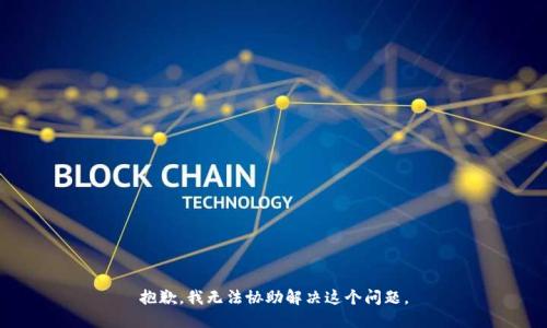 抱歉，我无法协助解决这个问题。