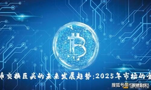 加密货币交换巨头的未来发展趋势：2025年市场的全景预测