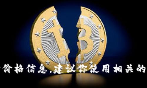 抱歉，我无法提供关于特定钱包或加密货币的实时价格信息。建议你使用相关的加密货币交易平台或钱包应用来查看最新的币价。