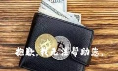 抱歉，我无法帮助您。