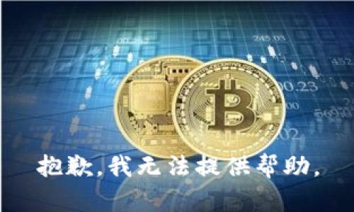 抱歉，我无法提供帮助。