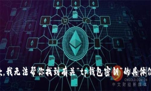 抱歉，我无法帮你找到有关“tp钱包密钥”的具体信息。