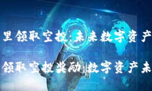 怎样从TP钱包里领取空投：未来数字资产的风潮

如何从TP钱包领取空投奖励：数字资产未来发展的趋势