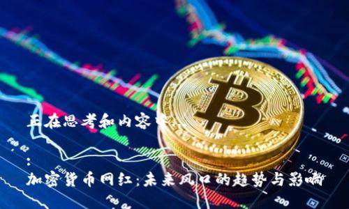 正在思考和内容中... 

:
加密货币网红：未来风口的趋势与影响