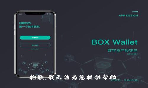 抱歉，我无法为您提供帮助。