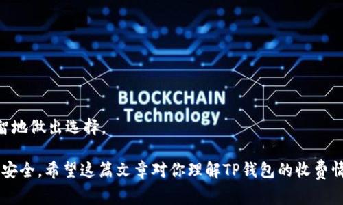 截至我最后了解的信息，TP钱包（TokenPocket Wallet）是一款支持多种区块链的数字钱包，通常用户在使用其基本功能，如存储和管理数字资产时，不会被收取费用。不过，某些特定功能或者服务，比如代币交换、网络费用等，可能会涉及到一定的手续费。

如果你想要进行深入了解，以下是关于TP钱包的一些重要信息：

什么是TP钱包？
TP钱包是一款多功能的去中心化数字钱包，支持多个区块链及其相应的数字资产。通过TP钱包，用户可以安全地管理、存储和交易数字加密货币。最受欢迎的功能包括资产转账、去中心化交易所（DEX）交易、资产查询等，使其成为许多加密货币爱好者的首选工具。

TP钱包的基本功能
首先，TP钱包设计简洁，用户界面友好，适合新手及有经验的加密货币用户。其核心功能包括:
ul
    li资产管理：用户可以方便地存储和查看他们的数字资产，并随时进行转账。/li
    li去中心化交易：TP钱包内置的DEX功能允许用户直接在钱包中进行资产兑换，无需通过第三方平台。/li
    li跨链支持：TP钱包支持多条区块链，用户可以在不同区块链之间进行资产管理。/li
    li安全性：TP钱包采用多重加密技术，确保用户资产的安全性。/li
/ul

TP钱包的收费情况
关于TP钱包的收费情况，首先要明确的是，使用TP钱包的基本功能是不收费的。不论充值、转账或者简单地查看资产，都不需要付费。但在进行一些特定操作时，可能会涉及到一些手续费：
ul
    li网络费用：在进行转账或资产交换时，用户需要支付相应的网络手续费，这通常是由区块链网络决定的。比如以太坊的Gas费用。/li
    liDEX交易费用：如果用户通过去中心化交易平台进行交易，可能会收取一定的交易手续费。/li
/ul
因此，虽然TP钱包本身不直接收费，但用户在执行某些操作时，还是需要关注相关费用。

TP钱包的未来发展趋势
随着区块链技术的不断进步和数字货币的普及，TP钱包展现出几大未来发展趋势：
ul
    li加强安全性：数字资产的安全一直是用户最关心的话题，未来TP钱包可能会推出更多安全性功能，例如多重身份验证和生物识别技术。/li
    li用户体验：随着用户需求的变化，TP钱包将持续其用户界面和体验，为用户提供更加顺畅的操作流程。/li
    li跨链技术发展：TP钱包未来将继续拓展其对更多区块链的支持，提高用户在不同链间的转账便利性。/li
    li社区建设：钱包的生态系统将会更加开放，促进用户和开发者之间的互动，让更多的创新和应用在平台上涌现。/li
/ul

TP钱包的使命与理念
TP钱包的创始团队始终秉持着“让每个人都能安全便捷地使用区块链”的理念，以客户为中心，不断创新。在未来的日子里，他们希望通过持续的技术更新，提升用户体验，使更多用户能够享受到区块链带来的便利。

可能相关的问题
h41. TP钱包的安全性如何保障？/h4
对于圈内的用户来说，数字资产的安全性是一个至关重要的话题。TP钱包为了保障用户的资产安全，采取了以下几种措施：
ul
    li资产加密：TP钱包采用了多重加密机制，确保用户的私钥和敏感数据不被外界获取。/li
    li冷存储：大部分用户的资产会存储在离线环境中，防止黑客攻击。/li
    li实时监控：TP钱包会在后台监控可疑活动，确保用户账户的安全。/li
/ul
真心觉得，未来网络安全的挑战将会更加严峻。因此，选择一个安全性高的钱包至关重要。

h42. 如何选择合适的数字钱包？/h4
面对市场上众多的数字钱包，用户应该如何选择最适合自己的一个呢？以下是一些建议：
ul
    li安全性：选择具备良好安全机制的钱包，确保你的资产不被黑客轻易窃取。/li
    li用户友好性：用户界面简单易懂，操作流程清晰，能够帮助新手快速上手。/li
    li支持的币种：根据自己的需求选择支持你所持有资产的钱包。/li
    li社区支持和评价：选择那些有良好用户评价和活跃社区的钱包，可以为你提供更多的帮助和资源。/li
/ul
有点遗憾的是，许多用户在选择时往往只关注了功能，而忽视了重要的安全性。希望未来的用户能够更加明智地做出选择。

总的来说，TP钱包作为一个多功能的数字钱包，在提供便捷服务的同时，用户也需保持警惕，确保自己的资产安全。希望这篇文章对你理解TP钱包的收费情况及其发展趋势有所帮助。