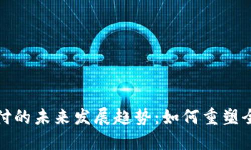 加密货币支付的未来发展趋势：如何重塑全球金融生态